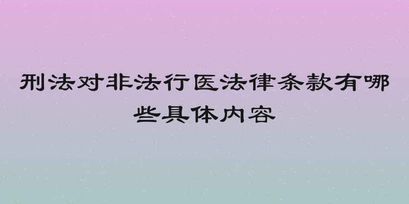刑法对非法行医法律条款有哪些具体内容