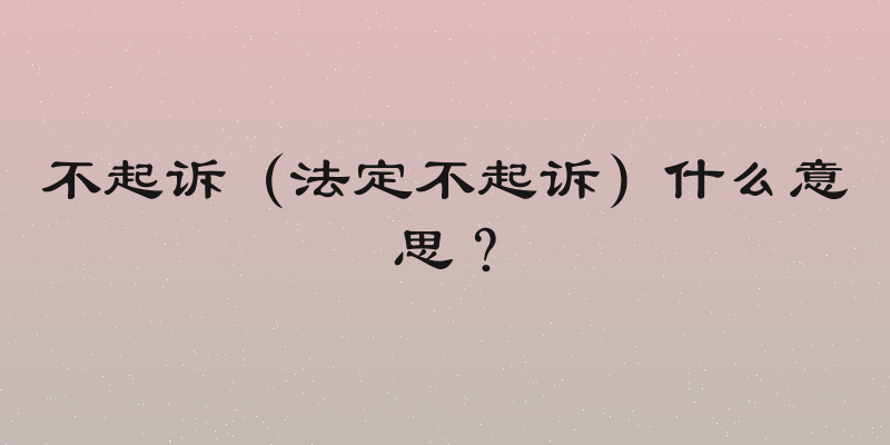 不起诉（法定不起诉）什么意思？