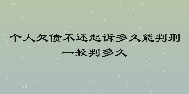 个人欠债不还起诉多久能判刑一般判多久