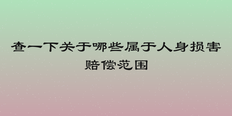 查一下关于哪些属于人身损害赔偿范围