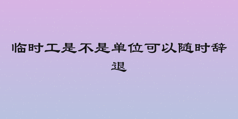 临时工是不是单位可以随时辞退