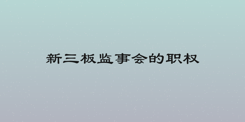 新三板监事会的职权