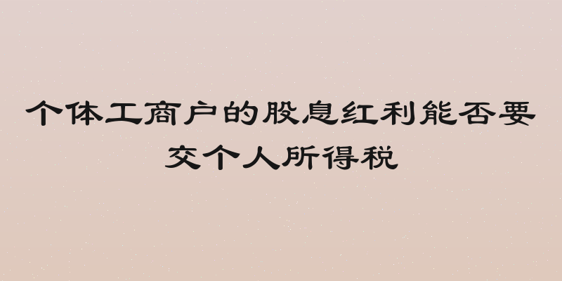 个体工商户的股息红利能否要交个人所得税