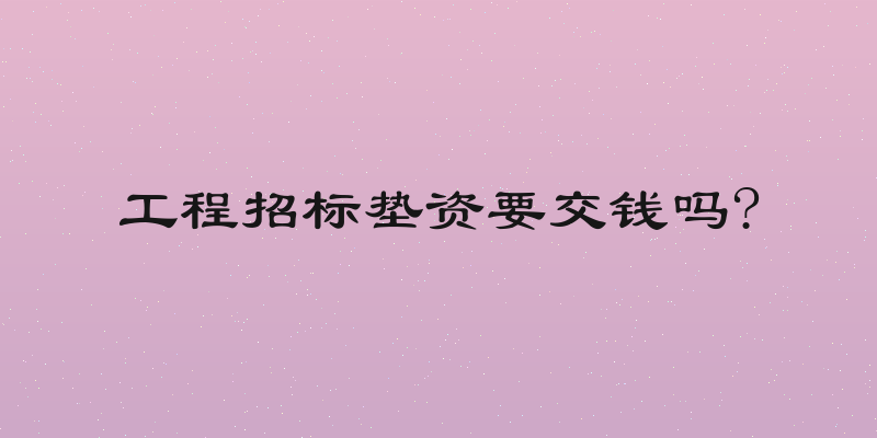 工程招标垫资要交钱吗?