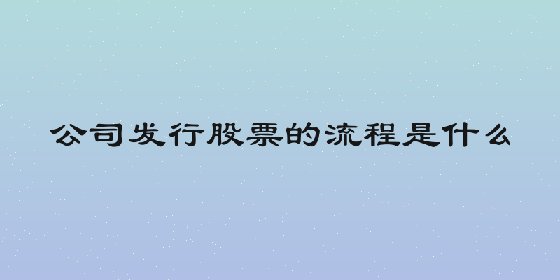 公司发行股票的流程是什么