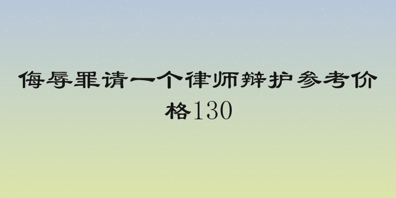 侮辱罪请一个律师辩护参考价格130