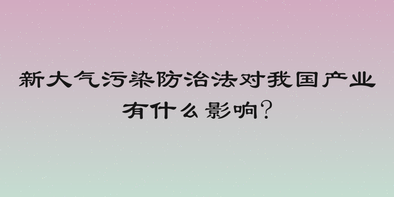 新大气污染防治法对我国产业有什么影响?