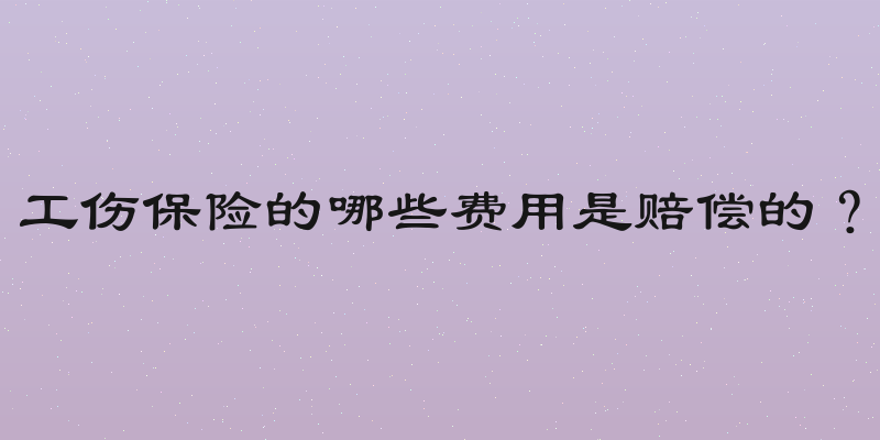 工伤保险的哪些费用是赔偿的？
