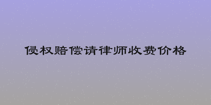 侵权赔偿请律师收费价格