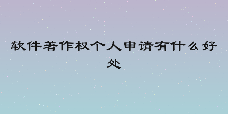 软件著作权个人申请有什么好处