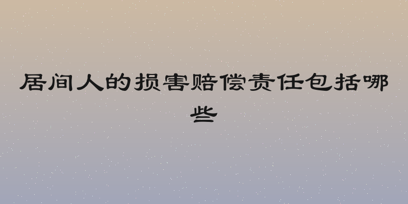 居间人的损害赔偿责任包括哪些