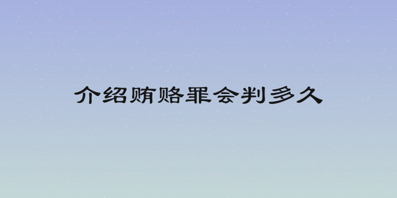 介绍贿赂罪会判多久