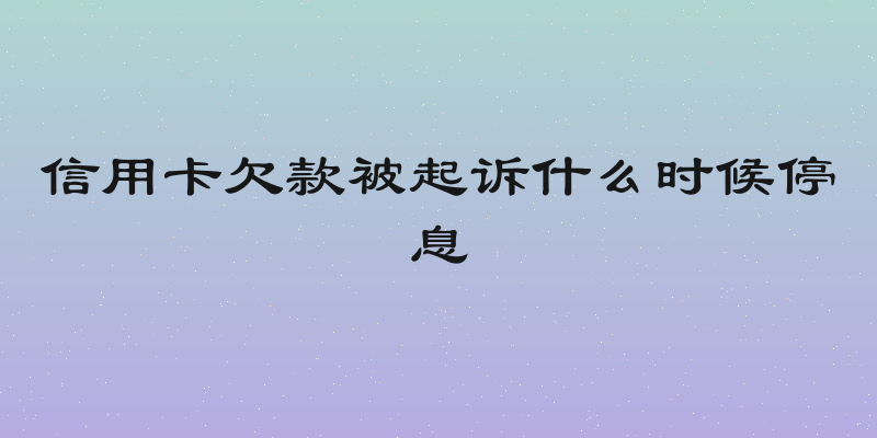 信用卡欠款被起诉什么时候停息