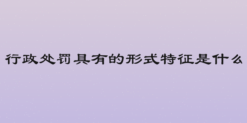 行政处罚具有的形式特征是什么