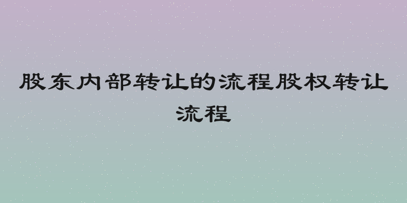 股东内部转让的流程股权转让流程