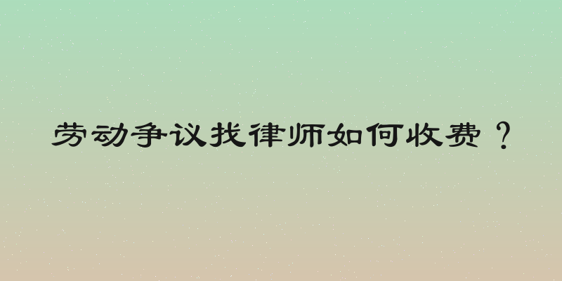 劳动争议找律师如何收费？