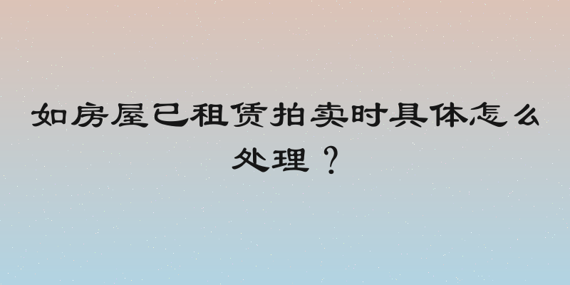 如房屋已租赁拍卖时具体怎么处理？