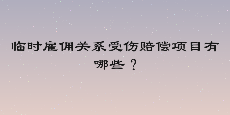 临时雇佣关系受伤赔偿项目有哪些？