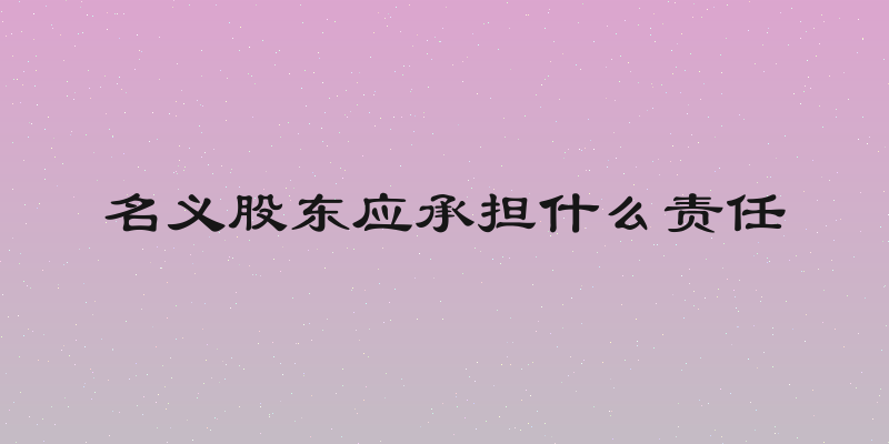 名义股东应承担什么责任