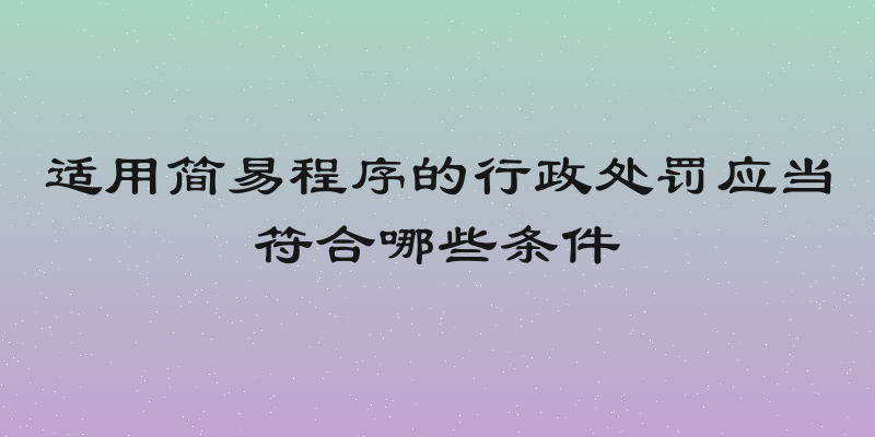 适用简易程序的行政处罚应当符合哪些条件