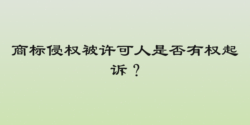 商标侵权被许可人是否有权起诉？