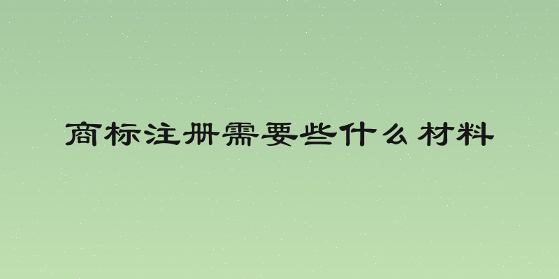 商标注册需要些什么材料