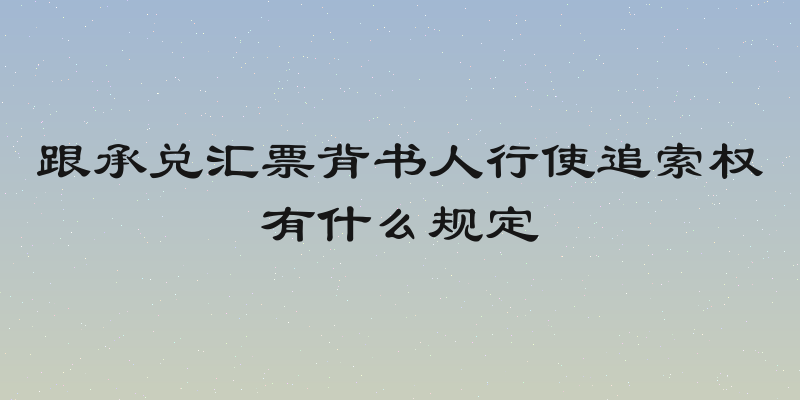 跟承兑汇票背书人行使追索权有什么规定