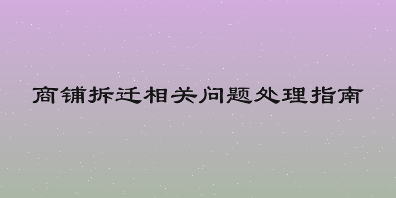 商铺拆迁相关问题处理指南