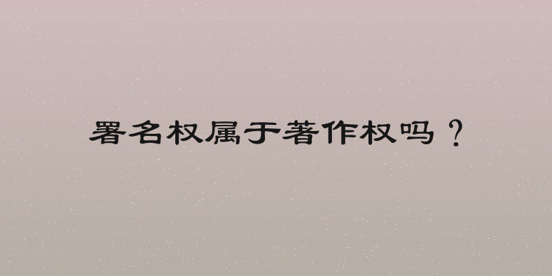 署名权属于著作权吗？
