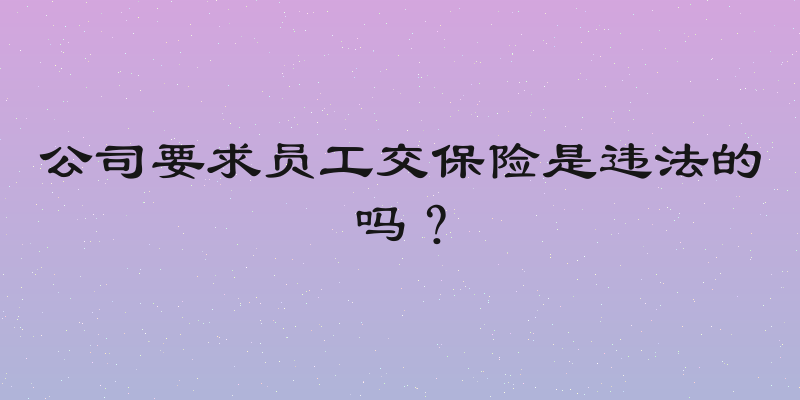公司要求员工交保险是违法的吗？