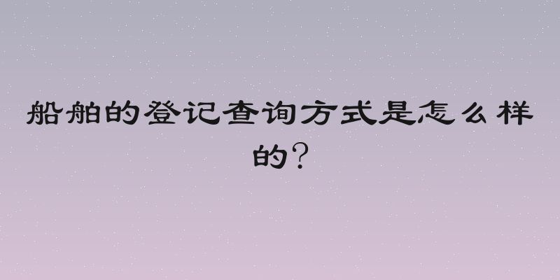 船舶的登记查询方式是怎么样的?