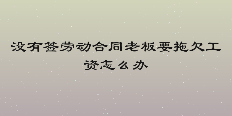 没有签劳动合同老板要拖欠工资怎么办
