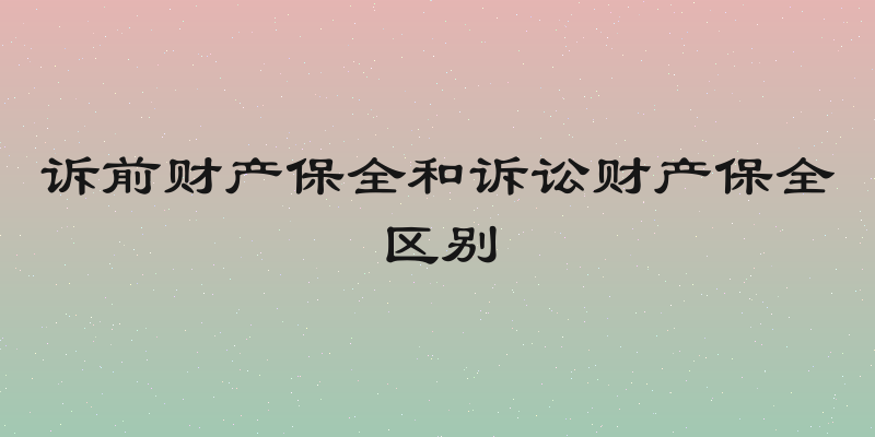 诉前财产保全和诉讼财产保全区别