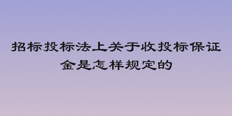 招标投标法上关于收投标保证金是怎样规定的