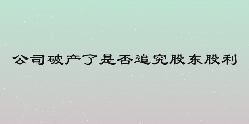 公司破产了是否追究股东股利