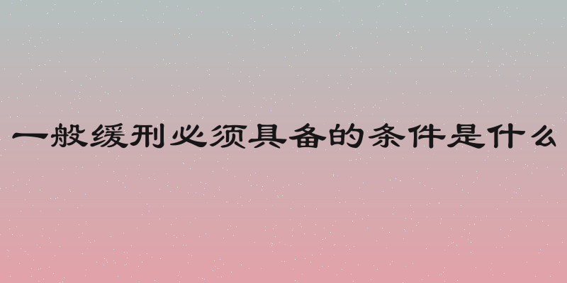 一般缓刑必须具备的条件是什么