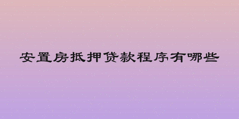 安置房抵押贷款程序有哪些
