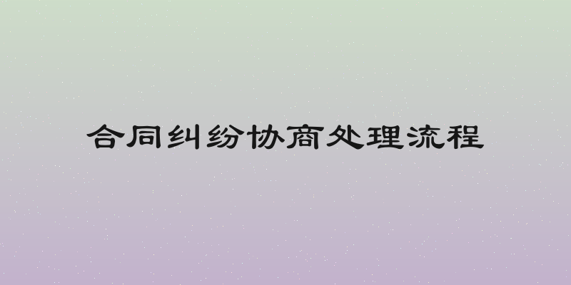 合同纠纷协商处理流程
