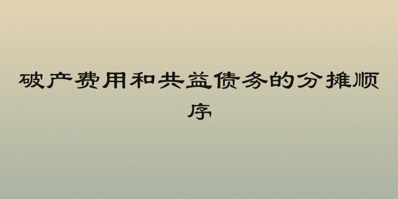 破产费用和共益债务的分摊顺序