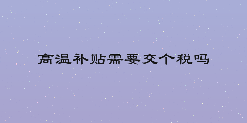 高温补贴需要交个税吗