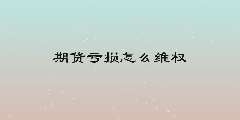 期货亏损怎么维权