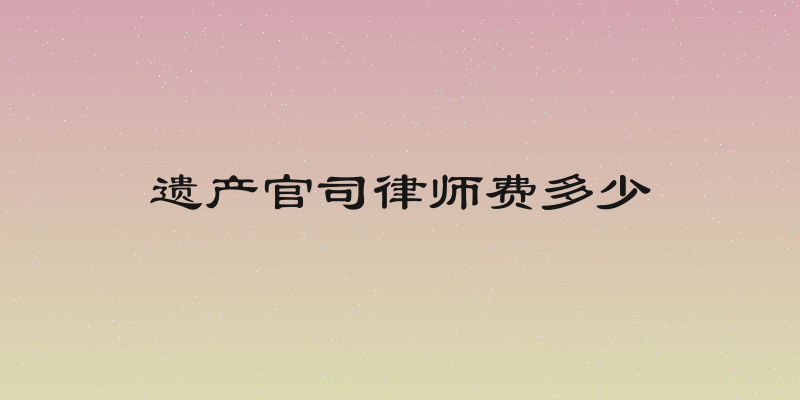 遗产官司律师费多少