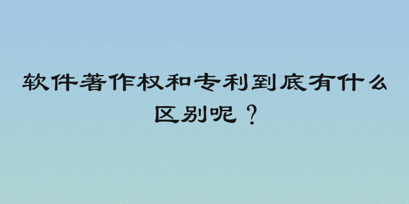 软件著作权和专利到底有什么区别呢？