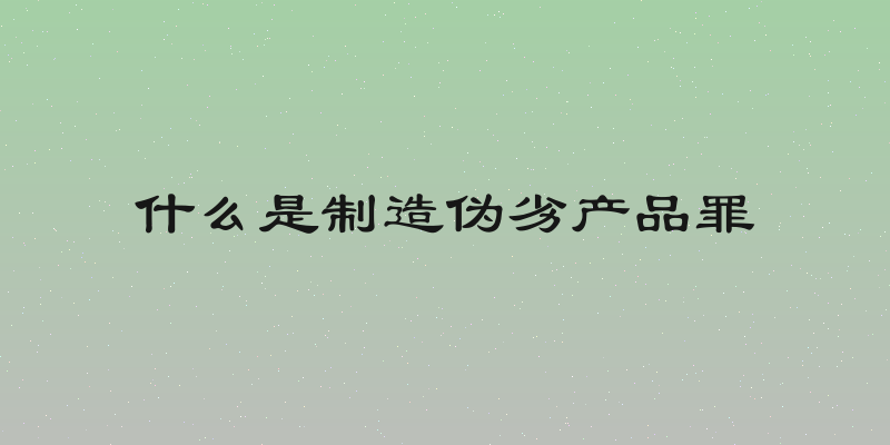 什么是制造伪劣产品罪