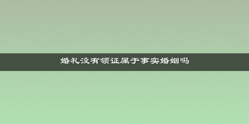 婚礼没有领证属于事实婚姻吗
