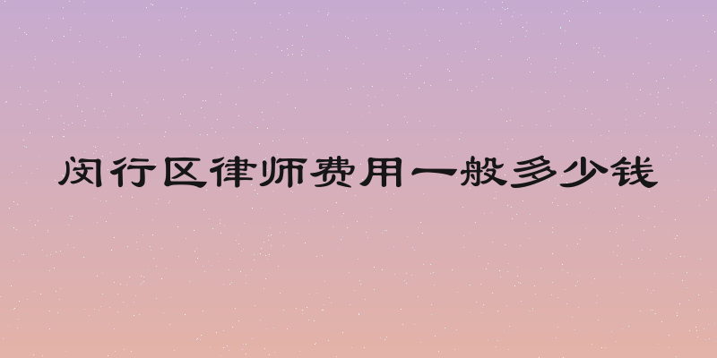 闵行区律师费用一般多少钱