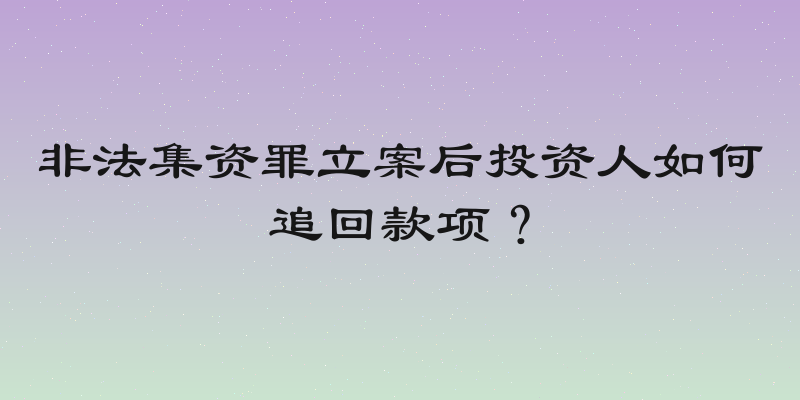 非法集资罪立案后投资人如何追回款项？