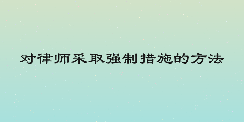 对律师采取强制措施的方法
