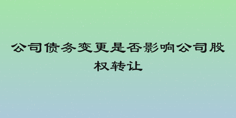 公司债务变更是否影响公司股权转让