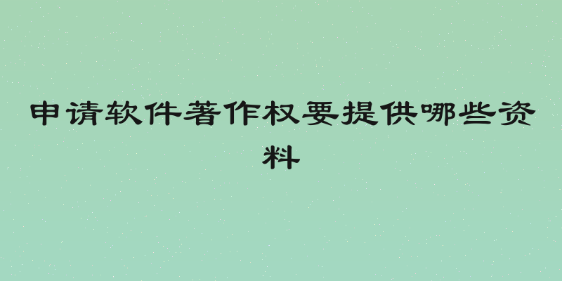 申请软件著作权要提供哪些资料